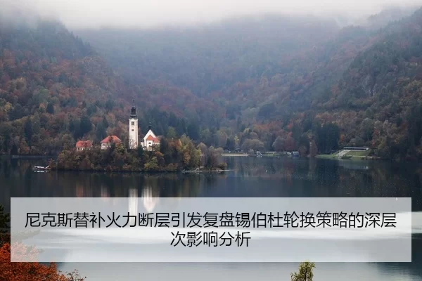 尼克斯替补火力断层引发复盘锡伯杜轮换策略的深层次影响分析