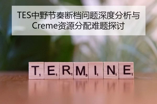 TES中野节奏断档问题深度分析与Creme资源分配难题探讨