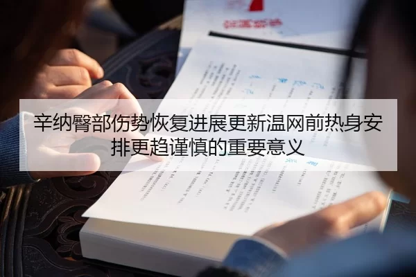 辛纳臀部伤势恢复进展更新温网前热身安排更趋谨慎的重要意义
