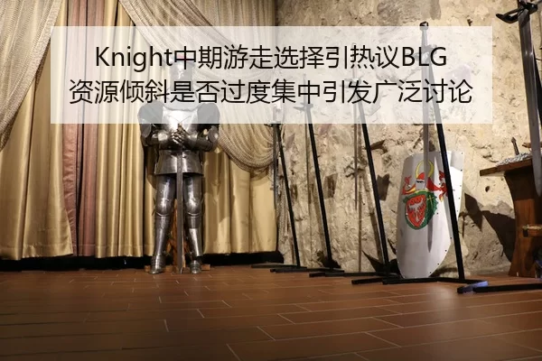 Knight中期游走选择引热议BLG资源倾斜是否过度集中引发广泛讨论