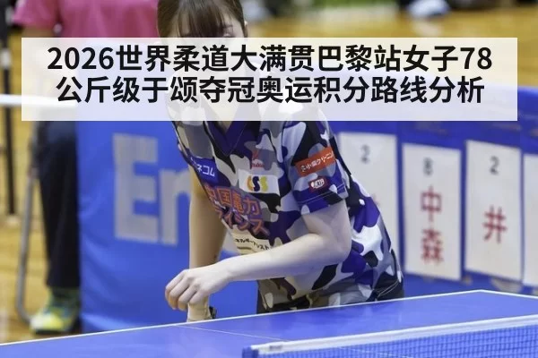 2026世界柔道大满贯巴黎站女子78公斤级于颂夺冠奥运积分路线分析