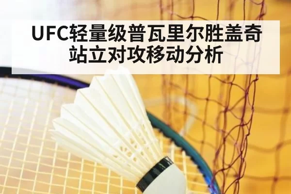 UFC轻量级普瓦里尔胜盖奇站立对攻移动分析