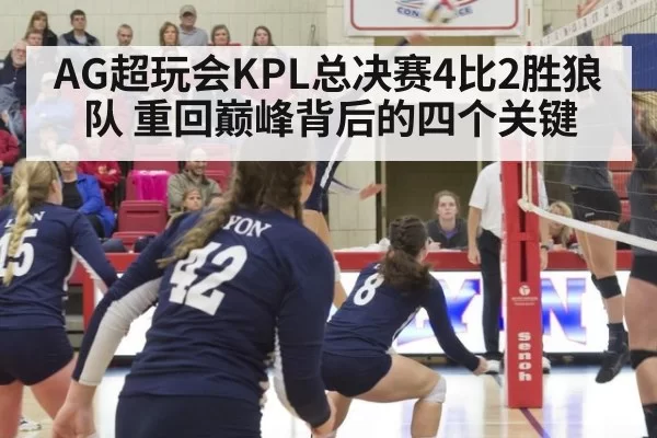 AG超玩会KPL总决赛4比2胜狼队 重回巅峰背后的四个关键