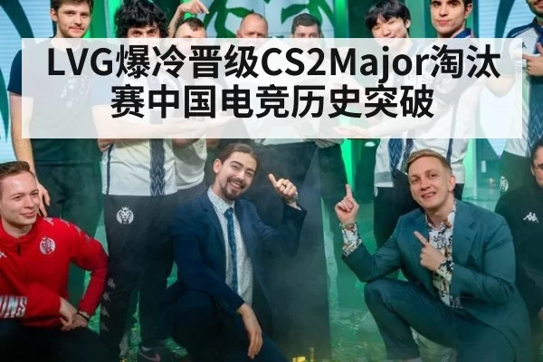 LVG爆冷晋级CS2Major淘汰赛中国电竞历史突破